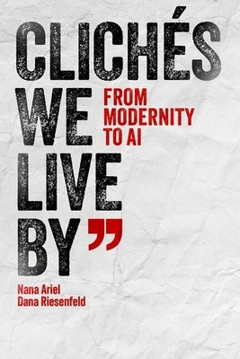 Clichés We Live by: From Modernity to AI by Ariel, Nana