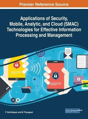 Applications of Security, Mobile, Analytic, and Cloud (SMAC) Technologies for Effective Information Processing and Management by Karthikeyan, P.