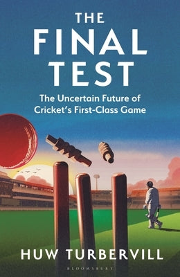 The Final Test: The Uncertain Future of Cricket's First-Class Game by Turbervill, Huw