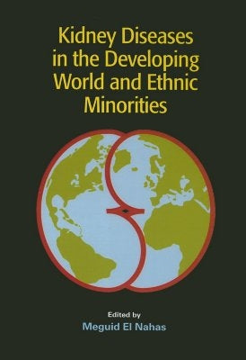 Kidney Diseases in the Developing World and Ethnic Minorities by El Nahas, Meguid