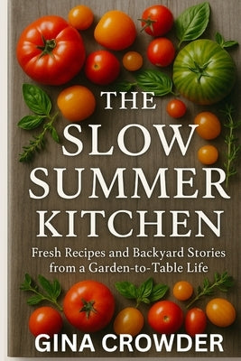 The Slow Summer Kitchen: Fresh Recipes and Backyard Stories from a Garden-to-Table Life by Crowder, Gina