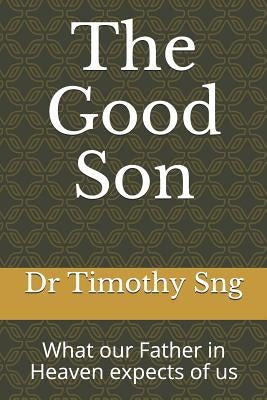 The Good Son: What Our Father in Heaven Expects of Us by Sng, Dr Timothy