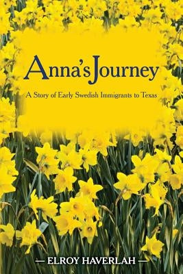 Anna's Journey: A Tale of Early Swedish Immigrants to Texas by Haverlah, Elroy