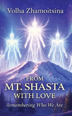 From Mt. Shasta with Love: Remembering Who We Are by Zhamoitsina, Volha