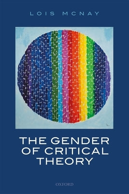 The Gender of Critical Theory: On the Experiential Grounds of Critique by McNay, Lois