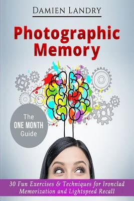 Photographic Memory: 30 Fun Exercises & Techniques for Ironclad Memorization and Light Speed Recall by Landry, Damien