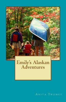 Emily's Alaskan Adventures by Twomey, Anita B.