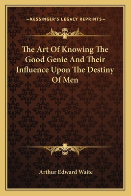 The Art Of Knowing The Good Genie And Their Influence Upon The Destiny Of Men by Waite, Arthur Edward