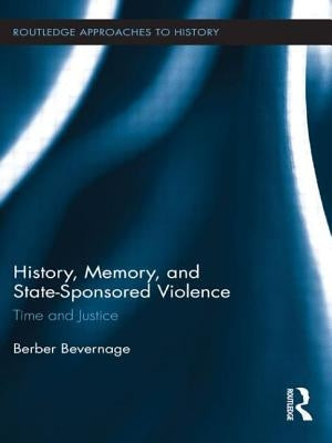 History, Memory, and State-Sponsored Violence: Time and Justice by Bevernage, Berber