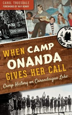 When Camp Onanda Gives Her Call: Camp History on Canandaigua Lake by Truesdale, Carol
