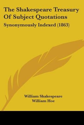 The Shakespeare Treasury Of Subject Quotations: Synonymously Indexed (1863) by Shakespeare, William