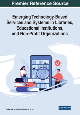 Emerging Technology-Based Services and Systems in Libraries, Educational Institutions, and Non-Profit Organizations by Chiu, Dickson K. W.