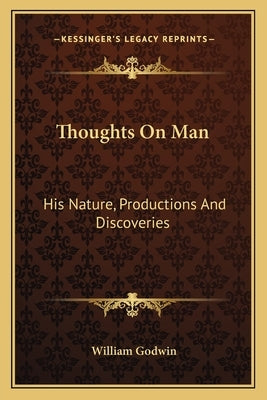 Thoughts on Man: His Nature, Productions and Discoveries by Godwin, William