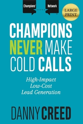 Champions Never Make Cold Calls: High-Impact, Low-Cost Lead Generation by Creed, Danny