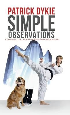 Simple Observations: A Humorous Look at the Absurdity of the World around Us by Dykie, Patrick