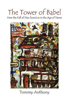 The Tower of Babel How the Fall of Man Found Us in the Age of Terror by Anthony, Tommy