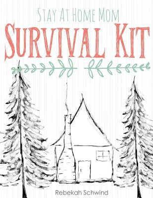 Stay At Home Mom Survival Kit: The Ultimate Collection of Printable Pages for Moms by Schwind, Rebekah