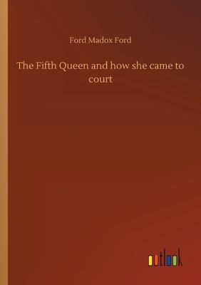 The Fifth Queen and how she came to court by Ford, Ford Madox