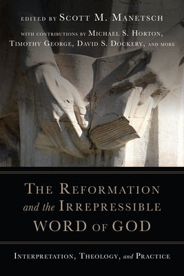 The Reformation and the Irrepressible Word of God: Interpretation, Theology, and Practice by Manetsch, Scott M.