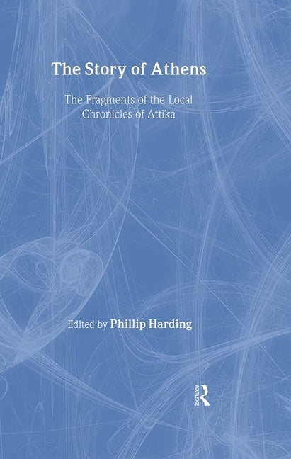 The Story of Athens: The Fragments of the Local Chronicles of Attika by Harding, Phillip