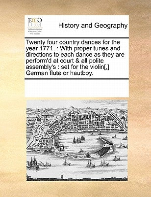 Twenty four country dances for the year 1771.: With proper tunes and directions to each dance as they are perform'd at court & all polite assembly's: by Multiple Contributors