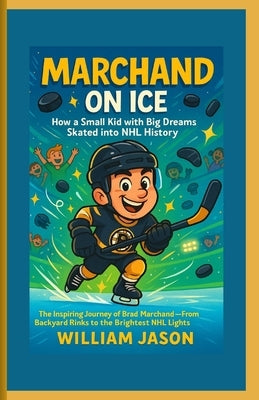 Marchand on Ice: How a Small Kid with Big Dreams Skated into NHL History: The Inspiring Journey of Brad Marchand - From Backyard Rinks to the Brightes by Jason, William