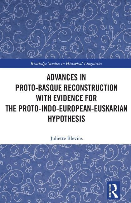 Advances in Proto-Basque Reconstruction with Evidence for the Proto-Indo-European-Euskarian Hypothesis by Blevins, Juliette