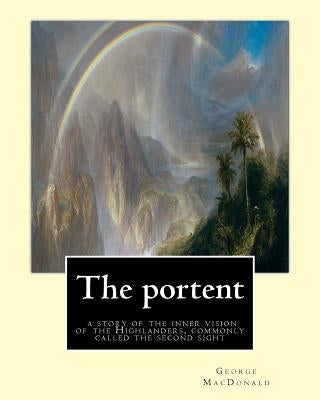 The portent: a story of the inner vision of the Highlanders, commonly called: the second sight, By George MacDonald by MacDonald, George