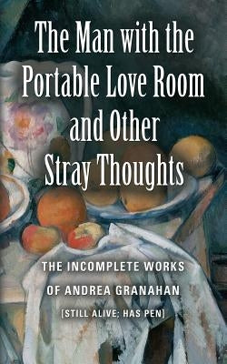 The Man with the Portable Love Room and Other Stray Thoughts by Granahan, Andrea