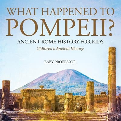 What Happened to Pompeii? Ancient Rome History for Kids Children's Ancient History by Baby Professor