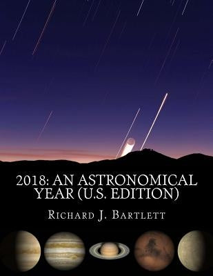 2018 An Astronomical Year (U.S. Edition): A Reference Guide to 365 Nights of Astronomy by Bartlett, Richard J.