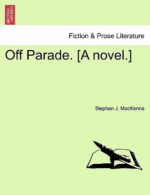 Off Parade. [A Novel.] by MacKenna, Stephen J.