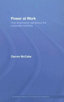Power at Work: How Employees Reproduce the Corporate Machine by McCabe, Darren