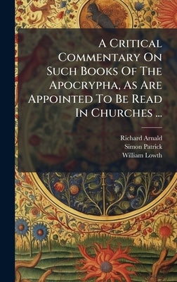 A Critical Commentary On Such Books Of The Apocrypha, As Are Appointed To Be Read In Churches ... by Arnald, Richard