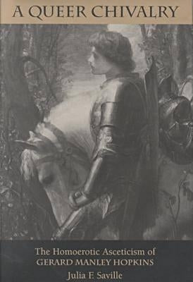 A Queer Chivalry: The Homoerotic Asceticism of Gerard Manley Hopkins by Saville, Julia F.