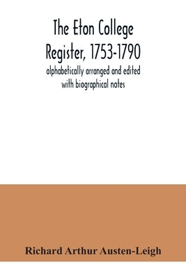 The Eton College register, 1753-1790: alphabetically arranged and edited with biographical notes by Arthur Austen-Leigh, Richard