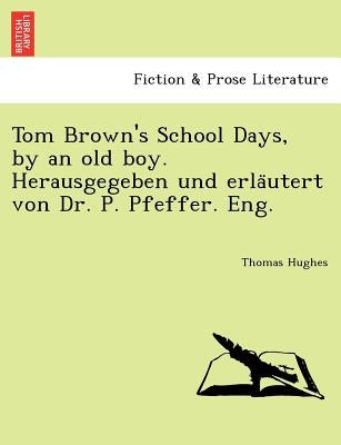 Tom Brown's School Days, by an Old Boy. Herausgegeben Und Erla Utert Von Dr. P. Pfeffer. Eng. by Hughes, Thomas