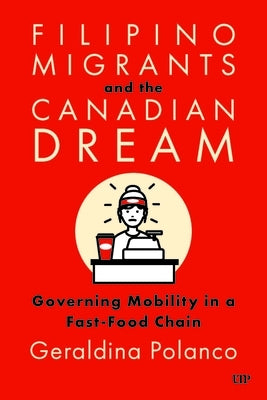 Filipino Migrants and the Canadian Dream: Governing Mobility in a Fast-Food Chain by Polanco, Geraldina