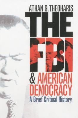 The FBI and American Democracy: A Brief Critical History by Theoharis, Athan G.