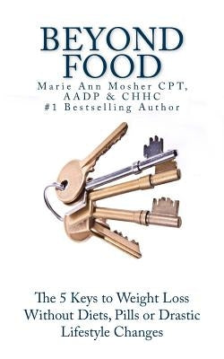Beyond Food: The 5 Keys to Kickstart Your Health by Mosher, Marie Ann