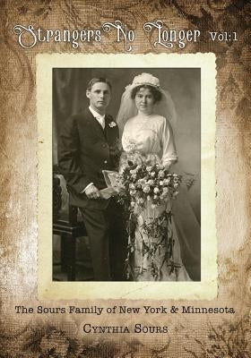 Strangers No Longer: The Sours Family of New York & Minnesota: Vol.1 by Sours, Cynthia
