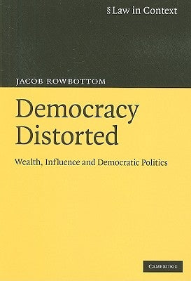 Democracy Distorted: Wealth, Influence and Democratic Politics by Rowbottom, Jacob