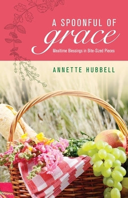 A Spoonful of Grace: Mealtime Blessings in Bite-Sized Pieces by Hubbell, Annette