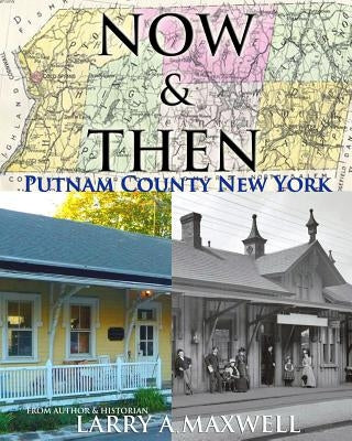 Now and Then Putnam County New York: Photo History of Putnam County New York by Maxwell, Larry a.