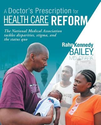 A Doctor's Prescription for Health Care Reform: The National Medical Association Tackles Disparities, Stigma, and the Status Quo by Bailey Dfapa, Rahn Kennedy
