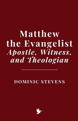 Matthew the Evangelist: Apostle, Witness, and Theologian by Stevens, Dominic