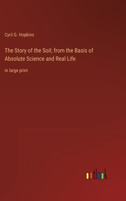 The Story of the Soil; from the Basis of Absolute Science and Real Life: in large print by Hopkins, Cyril G.