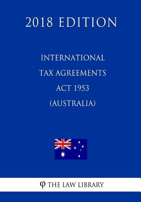International Tax Agreements Act 1953 (Australia) (2018 Edition) by The Law Library