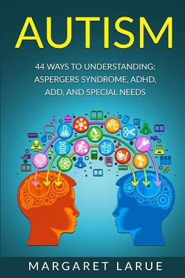 Autism: 44 Ways to Understanding- Aspergers Syndrome, ADHD, ADD, and Special Needs by Larue, Margaret