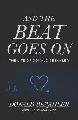And the Beat Goes on: The Life of Donald Bezahler by Wallace, Kent